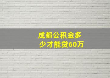 成都公积金多少才能贷60万