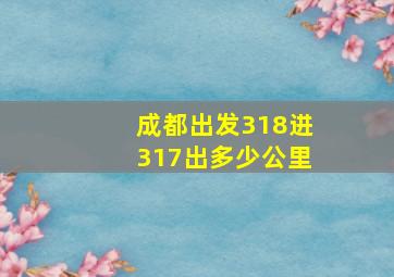 成都出发318进317出多少公里