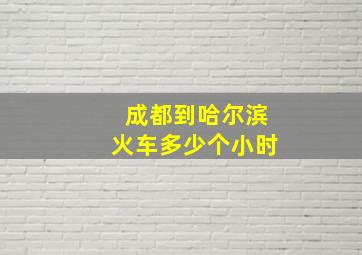 成都到哈尔滨火车多少个小时