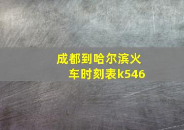 成都到哈尔滨火车时刻表k546