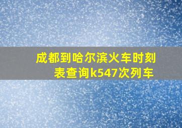 成都到哈尔滨火车时刻表查询k547次列车