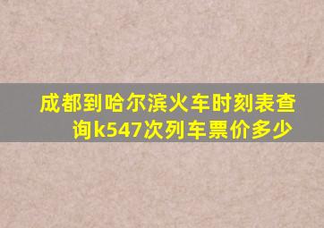 成都到哈尔滨火车时刻表查询k547次列车票价多少