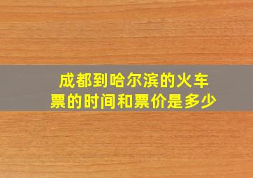 成都到哈尔滨的火车票的时间和票价是多少