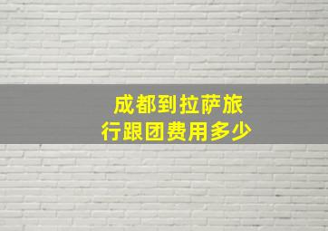 成都到拉萨旅行跟团费用多少