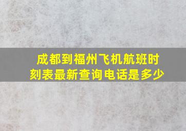 成都到福州飞机航班时刻表最新查询电话是多少