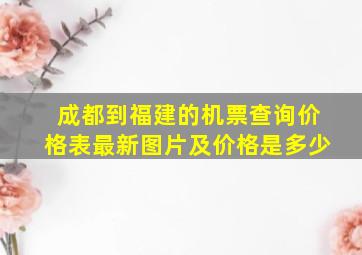 成都到福建的机票查询价格表最新图片及价格是多少