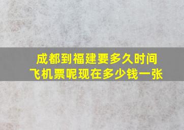 成都到福建要多久时间飞机票呢现在多少钱一张