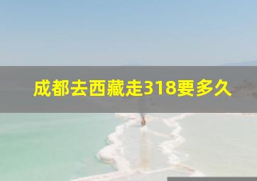 成都去西藏走318要多久