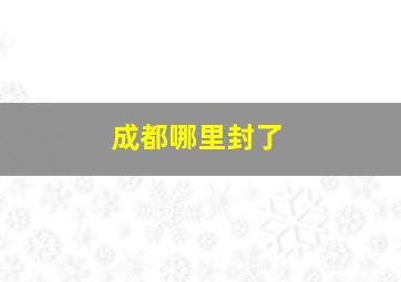 成都哪里封了