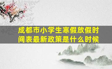 成都市小学生寒假放假时间表最新政策是什么时候