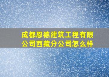 成都恩德建筑工程有限公司西藏分公司怎么样