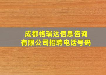 成都格瑞达信息咨询有限公司招聘电话号码