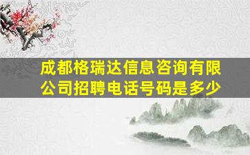 成都格瑞达信息咨询有限公司招聘电话号码是多少