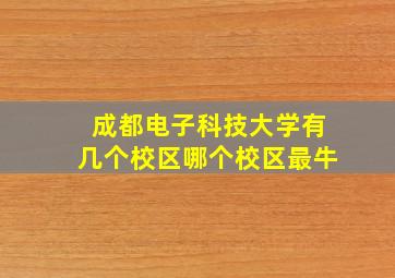 成都电子科技大学有几个校区哪个校区最牛