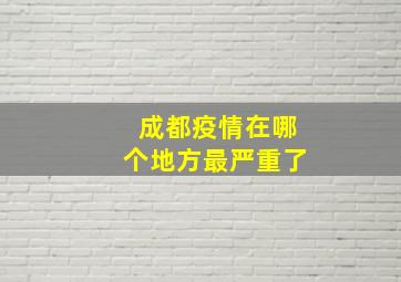 成都疫情在哪个地方最严重了