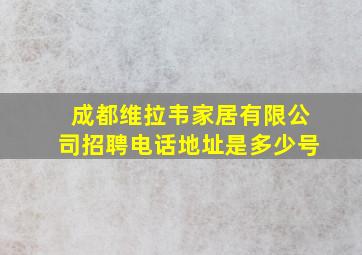 成都维拉韦家居有限公司招聘电话地址是多少号