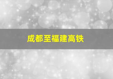 成都至福建高铁