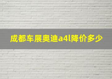 成都车展奥迪a4l降价多少