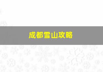 成都雪山攻略