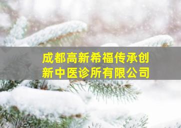 成都高新希福传承创新中医诊所有限公司