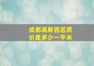 成都高新西区房价是多少一平米