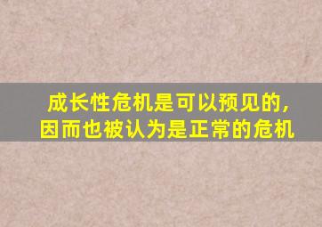 成长性危机是可以预见的,因而也被认为是正常的危机