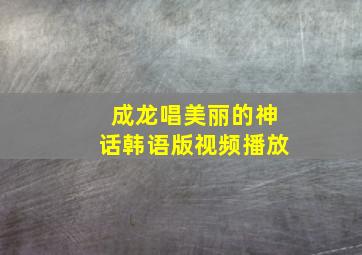 成龙唱美丽的神话韩语版视频播放