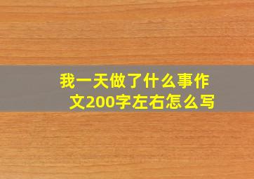 我一天做了什么事作文200字左右怎么写