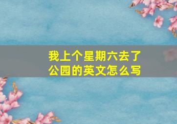 我上个星期六去了公园的英文怎么写