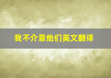 我不介意他们英文翻译