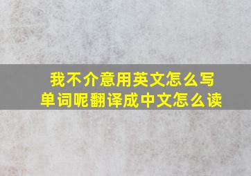 我不介意用英文怎么写单词呢翻译成中文怎么读