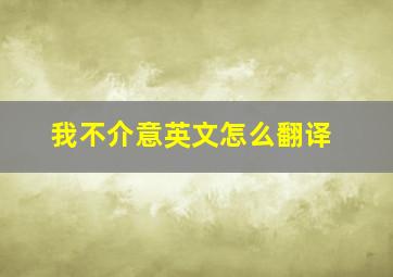 我不介意英文怎么翻译