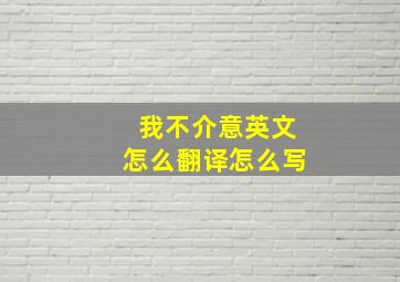 我不介意英文怎么翻译怎么写