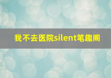 我不去医院silent笔趣阁