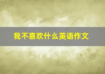 我不喜欢什么英语作文