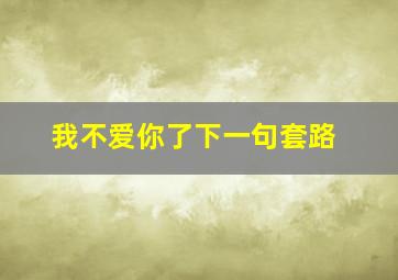 我不爱你了下一句套路