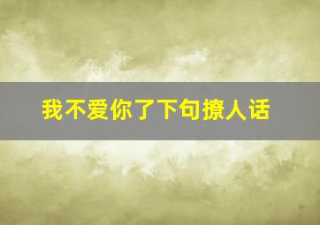 我不爱你了下句撩人话