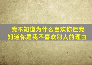 我不知道为什么喜欢你但我知道你是我不喜欢别人的理由