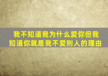 我不知道我为什么爱你但我知道你就是我不爱别人的理由