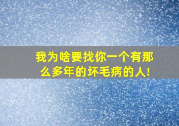 我为啥要找你一个有那么多年的坏毛病的人!