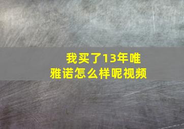 我买了13年唯雅诺怎么样呢视频