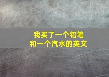 我买了一个铅笔和一个汽水的英文