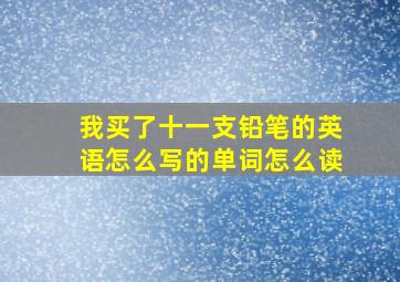 我买了十一支铅笔的英语怎么写的单词怎么读