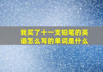 我买了十一支铅笔的英语怎么写的单词是什么