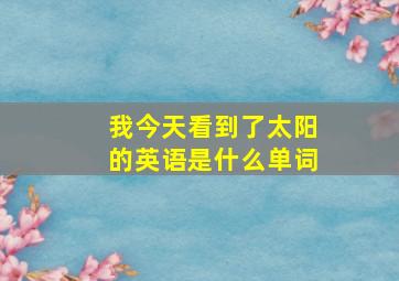 我今天看到了太阳的英语是什么单词