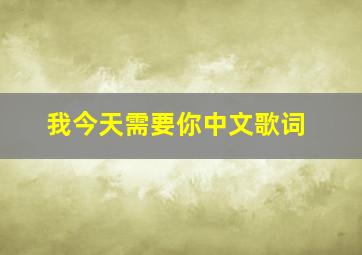 我今天需要你中文歌词