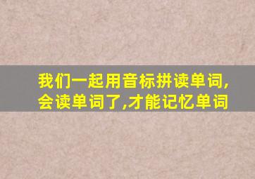 我们一起用音标拼读单词,会读单词了,才能记忆单词