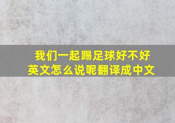 我们一起踢足球好不好英文怎么说呢翻译成中文