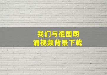 我们与祖国朗诵视频背景下载