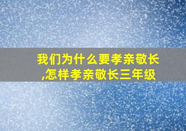 我们为什么要孝亲敬长,怎样孝亲敬长三年级